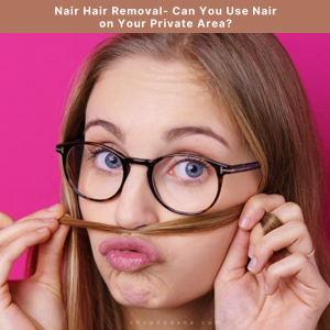 Nair Hair Removal- Can You Use Nair on Your Private Area?